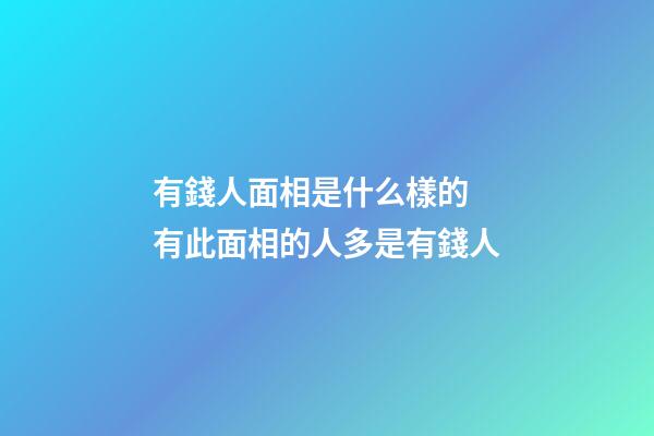 有錢人面相是什么樣的 有此面相的人多是有錢人